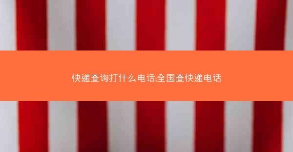 快递查询打什么电话;全国查快递电话