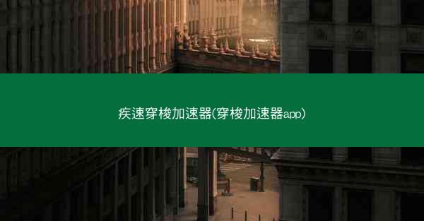 疾速穿梭加速器(穿梭加速器app)