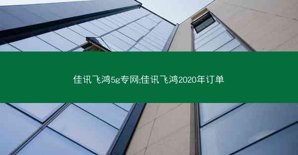 佳讯飞鸿5g专网;佳讯飞鸿2020年订单