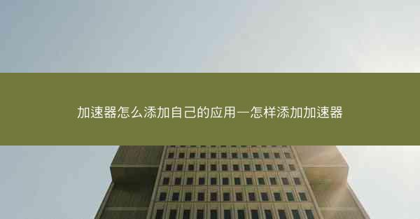 加速器怎么添加自己的应用—怎样添加加速器