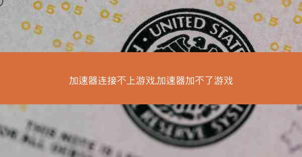 加速器连接不上游戏,加速器加不了游戏