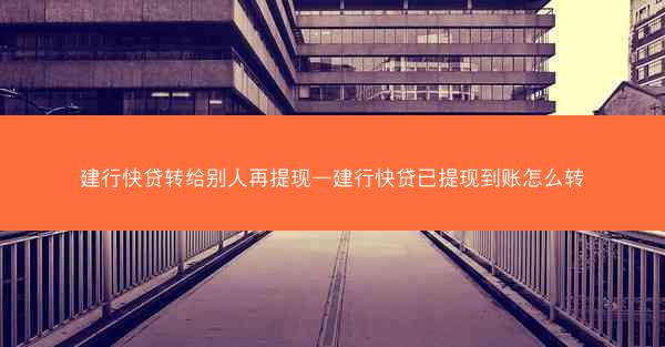 建行快贷转给别人再提现—建行快贷已提现到账怎么转