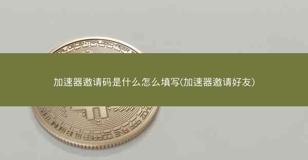加速器邀请码是什么怎么填写(加速器邀请好友)