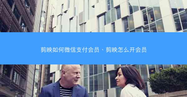 剪映如何微信支付会员、剪映怎么开会员