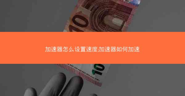 加速器怎么设置速度;加速器如何加速