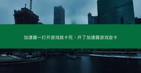 加速器一打开游戏就卡死、开了加速器游戏变卡