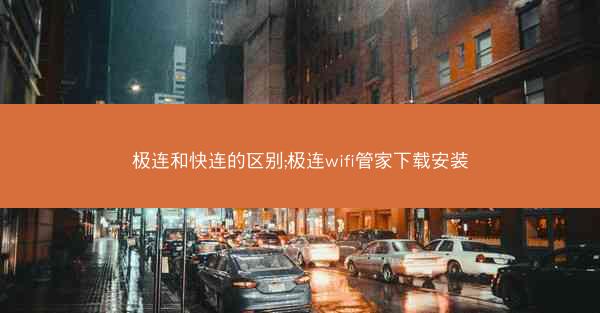 极连和快连的区别;极连wifi管家下载安装