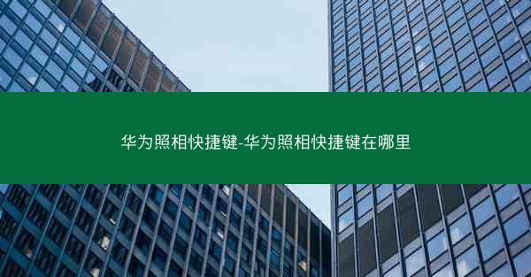 华为照相快捷键-华为照相快捷键在哪里
