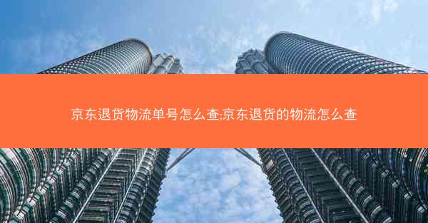 京东退货物流单号怎么查;京东退货的物流怎么查