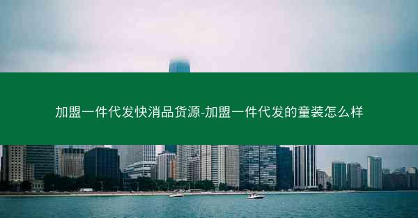 加盟一件代发快消品货源-加盟一件代发的童装怎么样