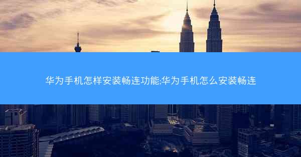 华为手机怎样安装畅连功能;华为手机怎么安装畅连