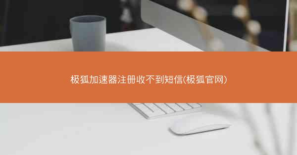 极狐加速器注册收不到短信(极狐官网)