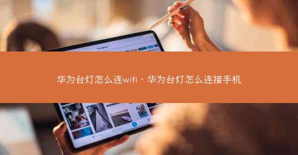 华为台灯怎么连wifi、华为台灯怎么连接手机