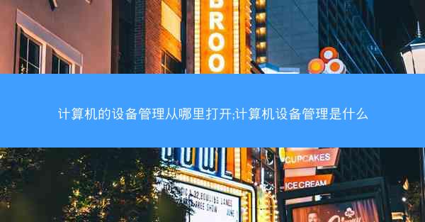 计算机的设备管理从哪里打开;计算机设备管理是什么