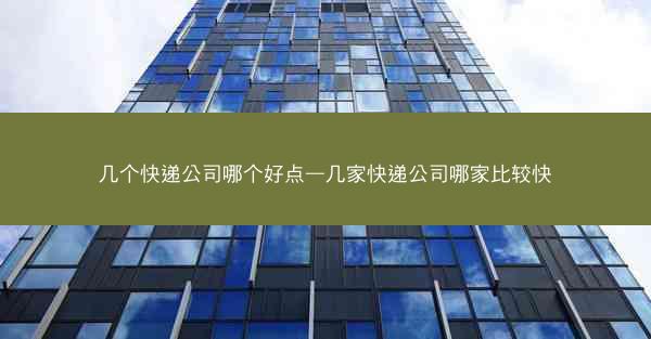 几个快递公司哪个好点—几家快递公司哪家比较快
