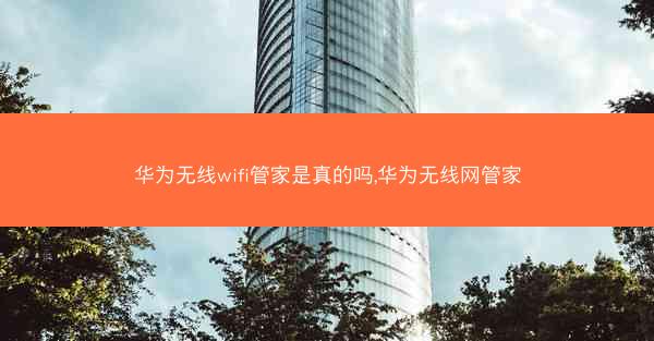 华为无线wifi管家是真的吗,华为无线网管家