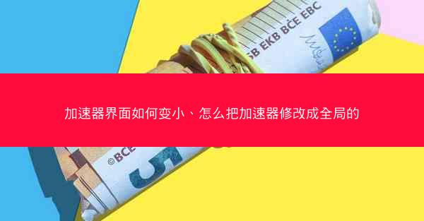 加速器界面如何变小、怎么把加速器修改成全局的