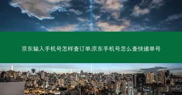 京东输入手机号怎样查订单;京东手机号怎么查快递单号