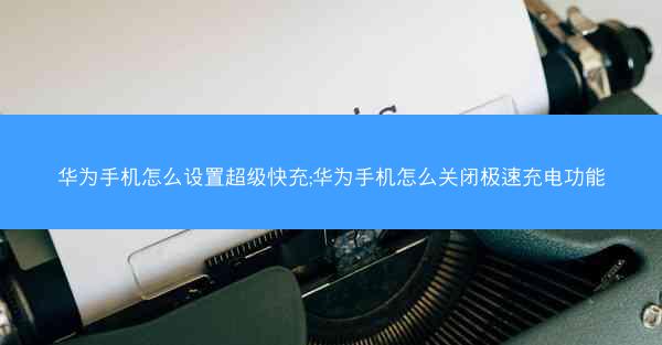 华为手机怎么设置超级快充;华为手机怎么关闭极速充电功能