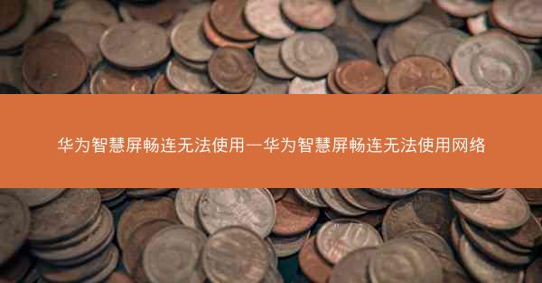 华为智慧屏畅连无法使用—华为智慧屏畅连无法使用网络