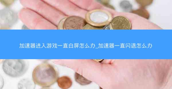 加速器进入游戏一直白屏怎么办_加速器一直闪退怎么办