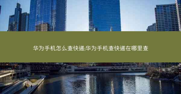 华为手机怎么查快递;华为手机查快递在哪里查