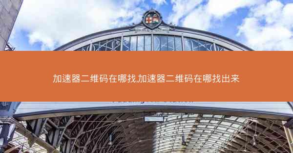 加速器二维码在哪找,加速器二维码在哪找出来