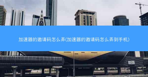 加速器的邀请码怎么弄(加速器的邀请码怎么弄到手机)