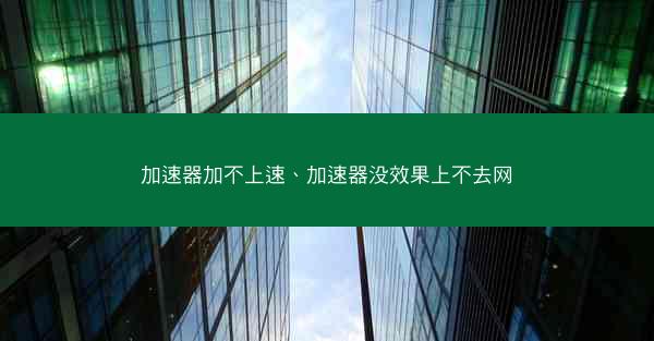 加速器加不上速、加速器没效果上不去网