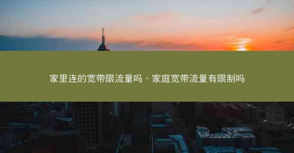家里连的宽带限流量吗、家庭宽带流量有限制吗