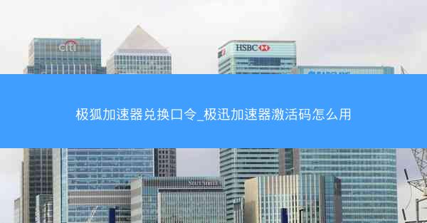 极狐加速器兑换口令_极迅加速器激活码怎么用