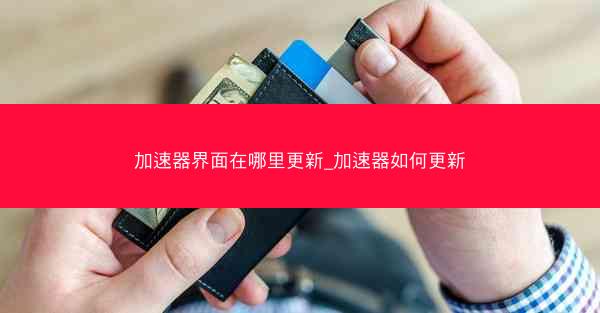 加速器界面在哪里更新_加速器如何更新