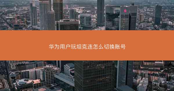 华为用户玩坦克连怎么切换账号