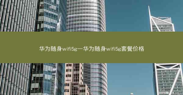 华为随身wifi5g—华为随身wifi5g套餐价格