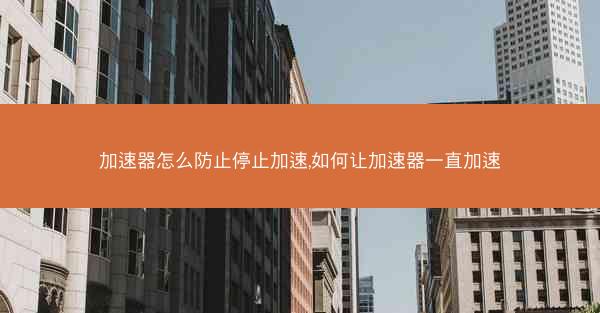 加速器怎么防止停止加速,如何让加速器一直加速