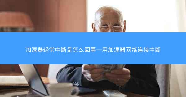 加速器经常中断是怎么回事—用加速器网络连接中断