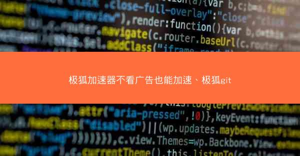 极狐加速器不看广告也能加速、极狐git