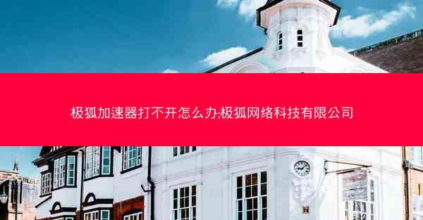 极狐加速器打不开怎么办;极狐网络科技有限公司