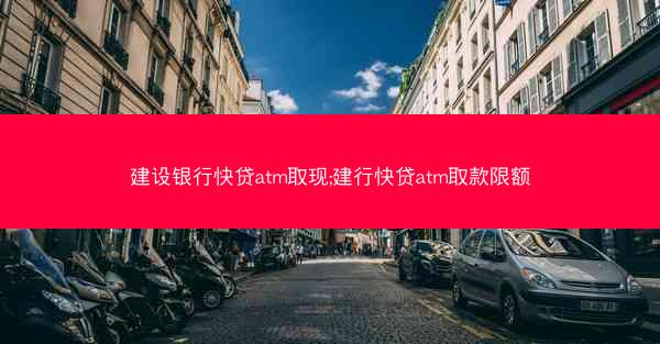 建设银行快贷atm取现;建行快贷atm取款限额