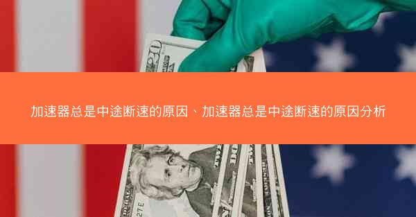 加速器总是中途断速的原因、加速器总是中途断速的原因分析