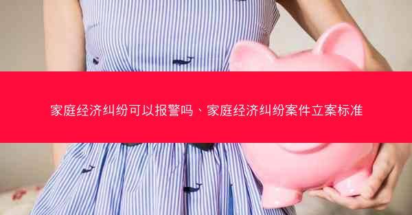家庭经济纠纷可以报警吗、家庭经济纠纷案件立案标准