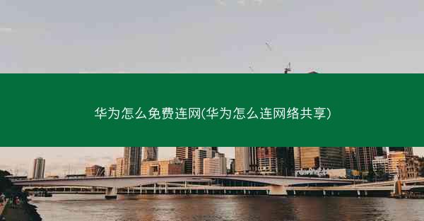 华为怎么免费连网(华为怎么连网络共享)
