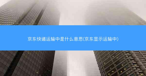 京东快递运输中是什么意思(京东显示运输中)