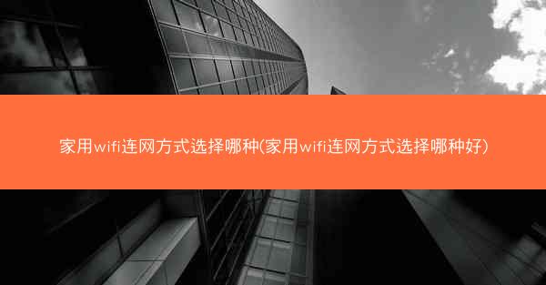家用wifi连网方式选择哪种(家用wifi连网方式选择哪种好)