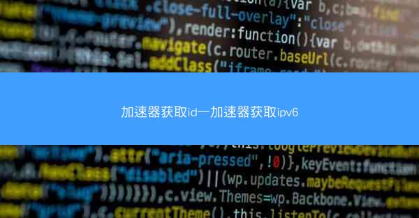 加速器获取id—加速器获取ipv6