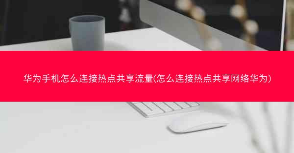 华为手机怎么连接热点共享流量(怎么连接热点共享网络华为)