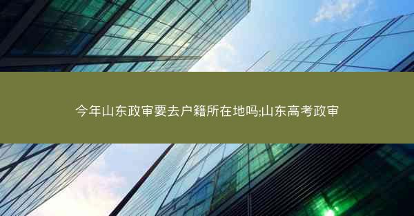 今年山东政审要去户籍所在地吗;山东高考政审