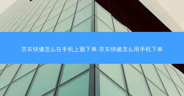 京东快递怎么在手机上面下单-京东快递怎么用手机下单