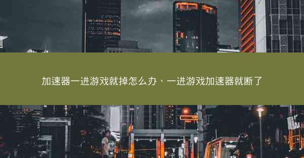 加速器一进游戏就掉怎么办、一进游戏加速器就断了