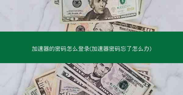 加速器的密码怎么登录(加速器密码忘了怎么办)